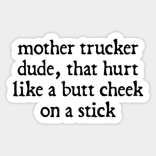 Mother Trucker Dude, That Hurt Like a Butt Cheek On a Stick Sticker